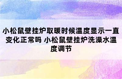 小松鼠壁挂炉取暖时候温度显示一直变化正常吗 小松鼠壁挂炉洗澡水温度调节